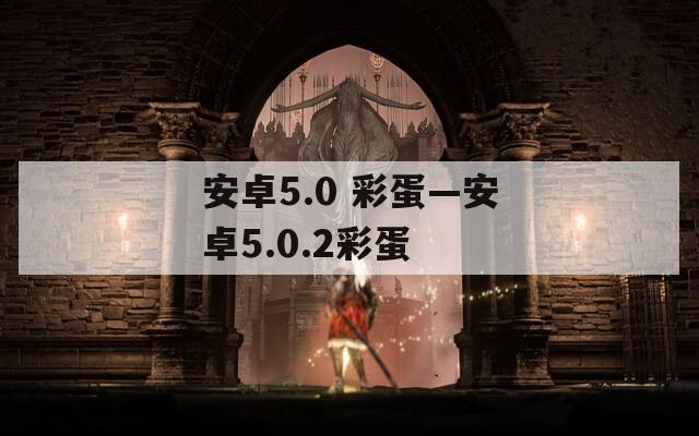 安卓5.0 彩蛋—安卓5.0.2彩蛋