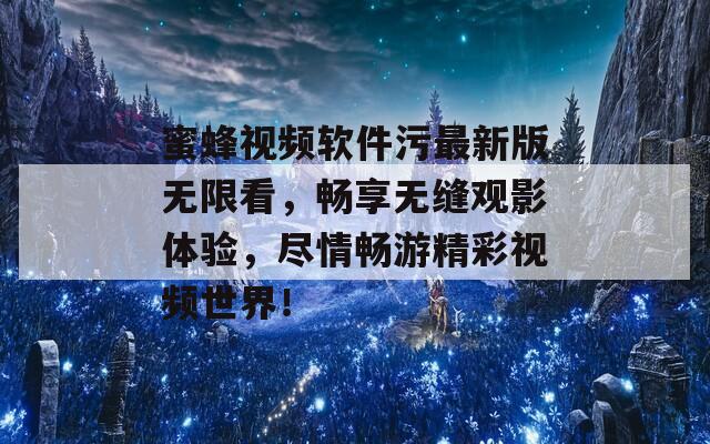 蜜蜂视频软件污最新版无限看，畅享无缝观影体验，尽情畅游精彩视频世界！  第1张