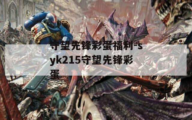 守望先锋彩蛋福利-syk215守望先锋彩蛋