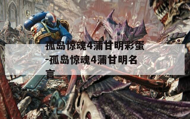 孤岛惊魂4蒲甘明彩蛋-孤岛惊魂4蒲甘明名言