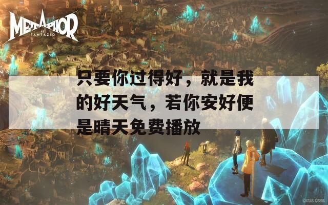只要你过得好，就是我的好天气，若你安好便是晴天免费播放