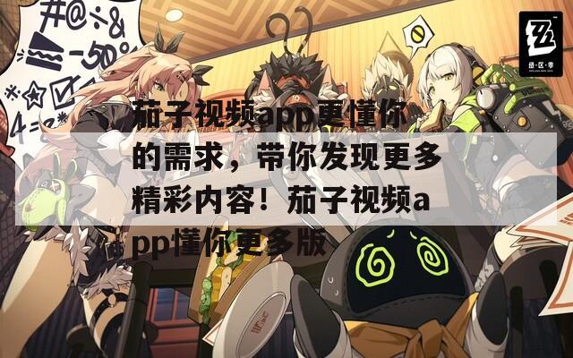 茄子视频app更懂你的需求，带你发现更多精彩内容！茄子视频app懂你更多版  第1张