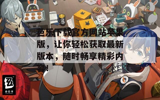 芭乐下载官方网站苹果版，让你轻松获取最新版本，随时畅享精彩内容！