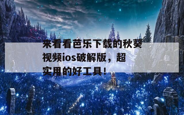 来看看芭乐下载的秋葵视频ios破解版，超实用的好工具！  第1张