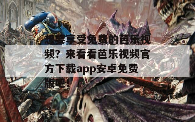 想要享受免费的芭乐视频？来看看芭乐视频官方下载app安卓免费版吧！  第1张