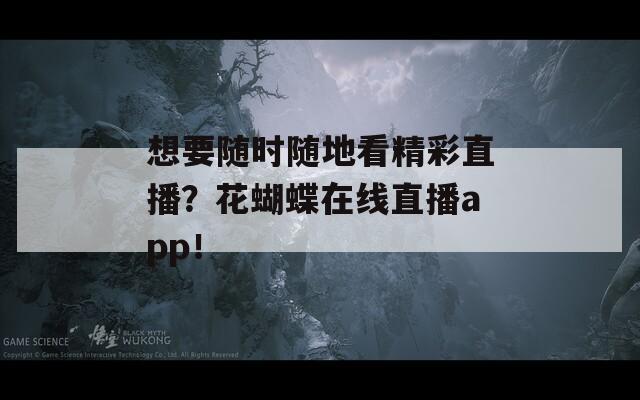 想要随时随地看精彩直播？花蝴蝶在线直播app！