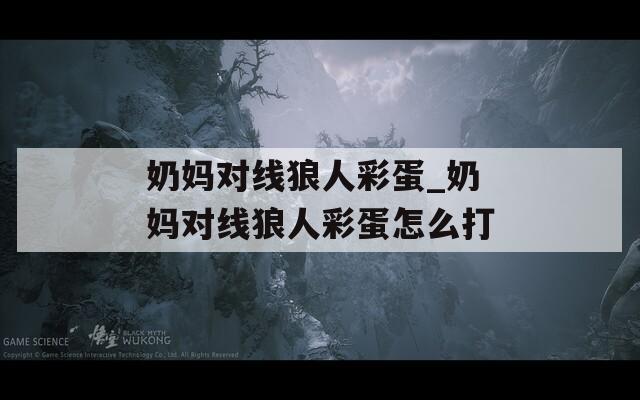 奶妈对线狼人彩蛋_奶妈对线狼人彩蛋怎么打