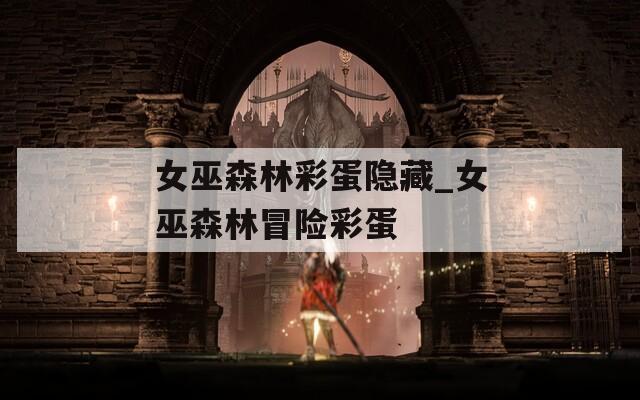 女巫森林彩蛋隐藏_女巫森林冒险彩蛋