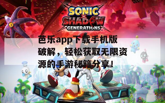 芭乐app下载手机版破解，轻松获取无限资源的手游秘籍分享！