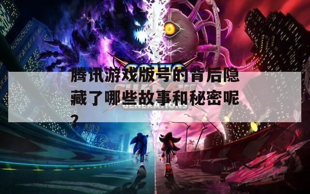 腾讯游戏版号的背后隐藏了哪些故事和秘密呢？  第1张