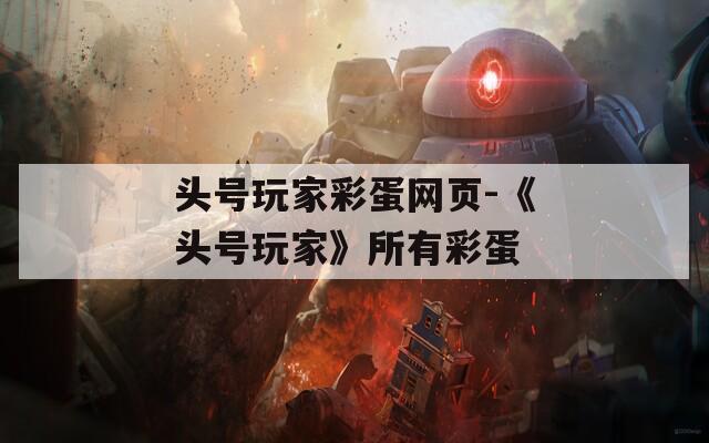 头号玩家彩蛋网页-《头号玩家》所有彩蛋