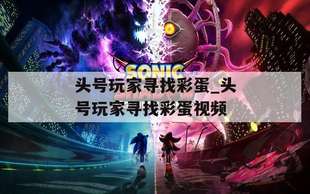 头号玩家寻找彩蛋_头号玩家寻找彩蛋视频