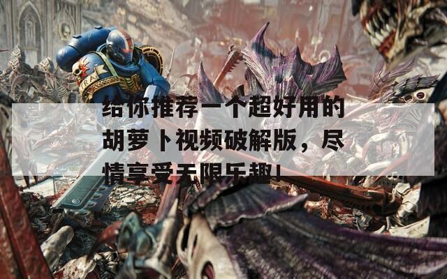 给你推荐一个超好用的胡萝卜视频破解版，尽情享受无限乐趣！