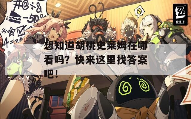 想知道胡桃史莱姆在哪看吗？快来这里找答案吧！