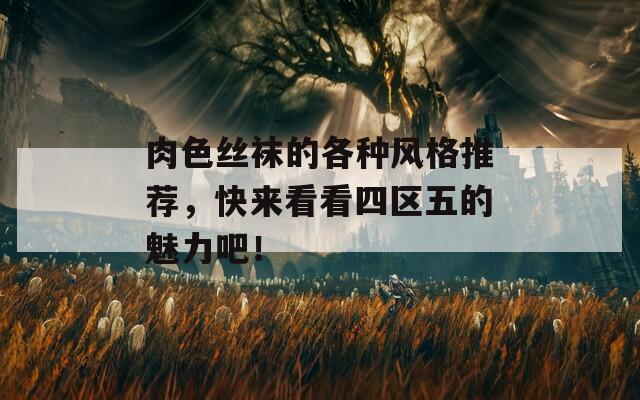 肉色丝袜的各种风格推荐，快来看看四区五的魅力吧！  第1张