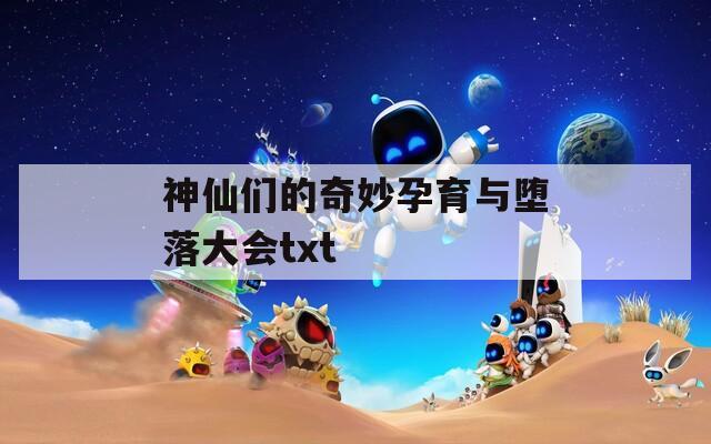 神仙们的奇妙孕育与堕落大会txt
