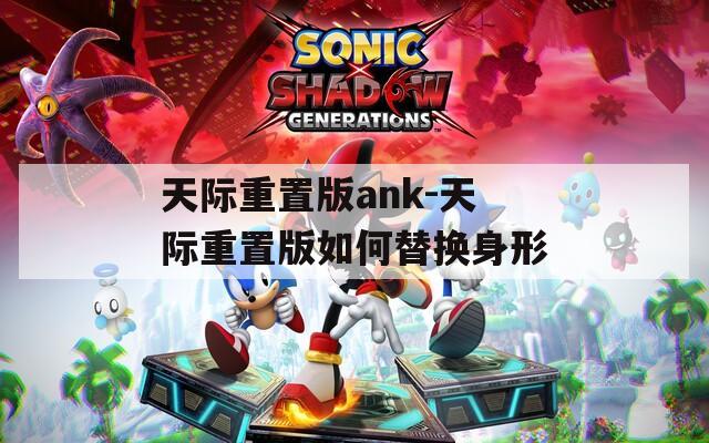 天际重置版ank-天际重置版如何替换身形