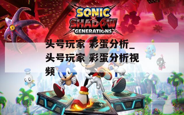 头号玩家 彩蛋分析_头号玩家 彩蛋分析视频