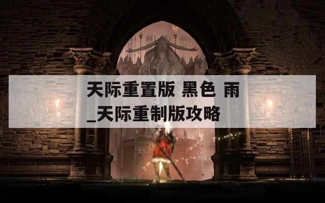 天际重置版 黑色 雨_天际重制版攻略