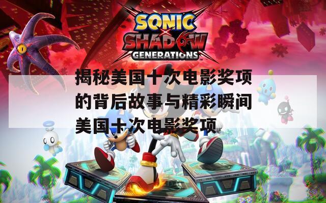 揭秘美国十次电影奖项的背后故事与精彩瞬间美国十次电影奖项