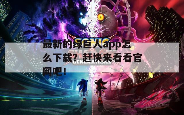最新的绿巨人app怎么下载？赶快来看看官网吧！  第1张