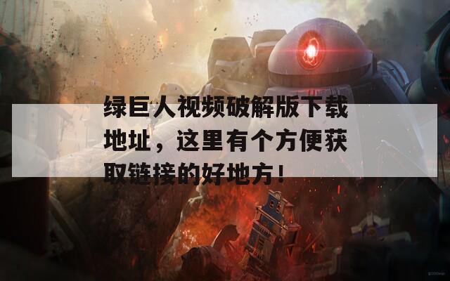 绿巨人视频破解版下载地址，这里有个方便获取链接的好地方！