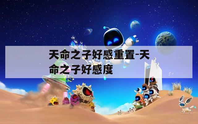天命之子好感重置-天命之子好感度