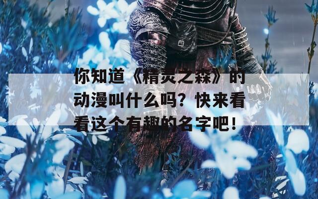 你知道《精灵之森》的动漫叫什么吗？快来看看这个有趣的名字吧！  第1张