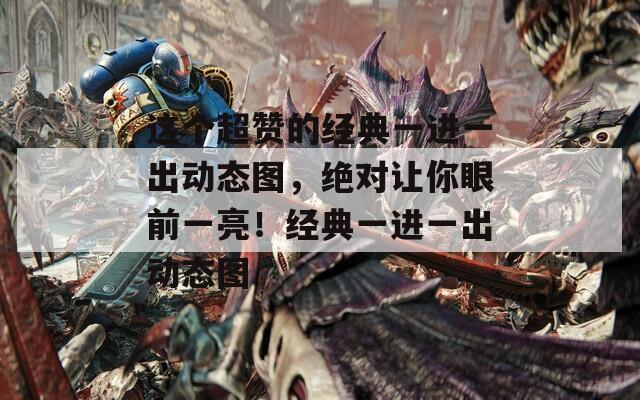 这个超赞的经典一进一出动态图，绝对让你眼前一亮！经典一进一出动态图