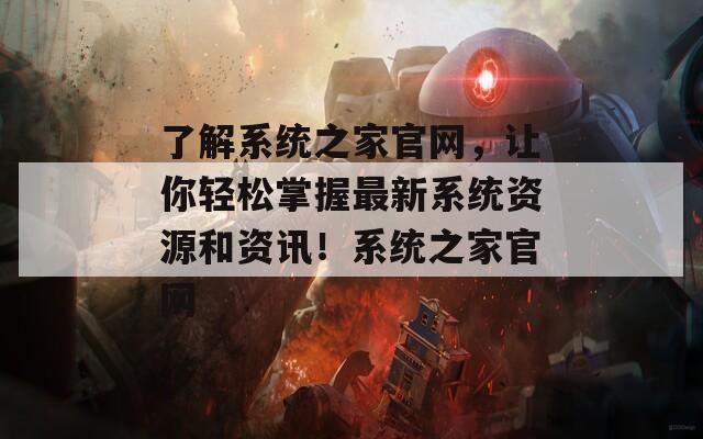 了解系统之家官网，让你轻松掌握最新系统资源和资讯！系统之家官网