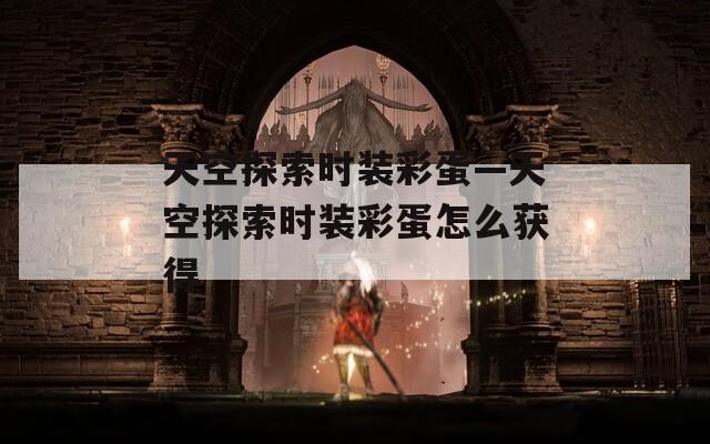 天空探索时装彩蛋—天空探索时装彩蛋怎么获得