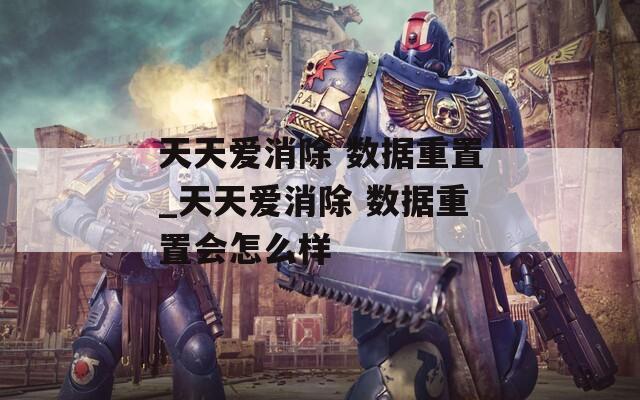 天天爱消除 数据重置_天天爱消除 数据重置会怎么样
