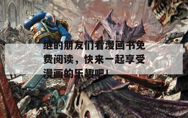 继的朋友们看漫画书免费阅读，快来一起享受漫画的乐趣吧！