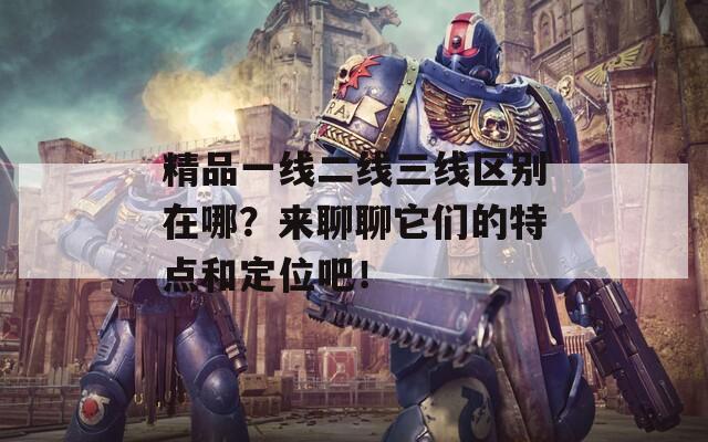 精品一线二线三线区别在哪？来聊聊它们的特点和定位吧！  第1张