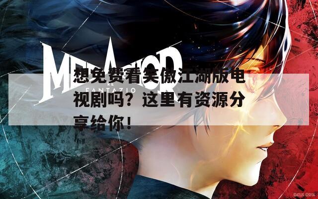 想免费看笑傲江湖版电视剧吗？这里有资源分享给你！