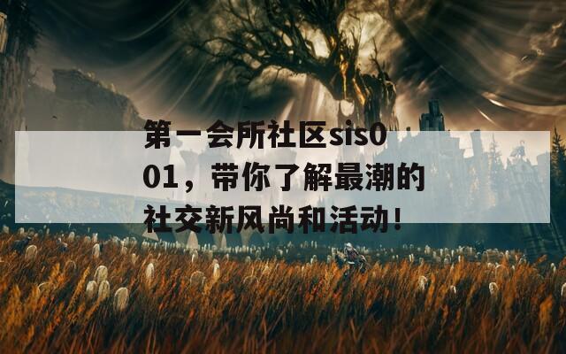 第一会所社区sis001，带你了解最潮的社交新风尚和活动！