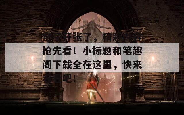 窑子开张了，精彩内容抢先看！小标题和笔趣阁下载全在这里，快来看看吧！  第1张