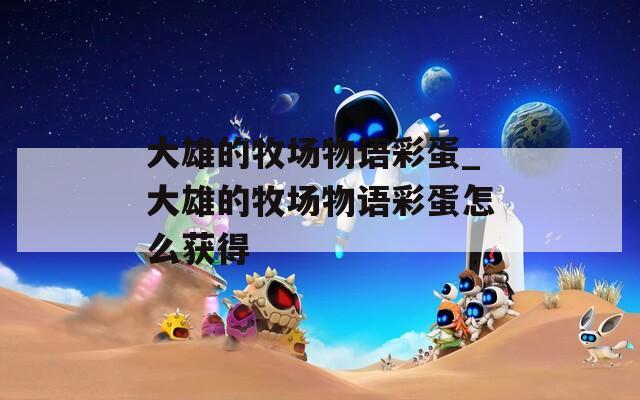 大雄的牧场物语彩蛋_大雄的牧场物语彩蛋怎么获得