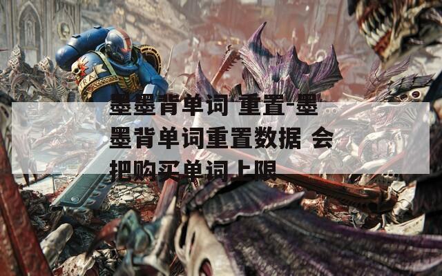 墨墨背单词 重置-墨墨背单词重置数据 会把购买单词上限