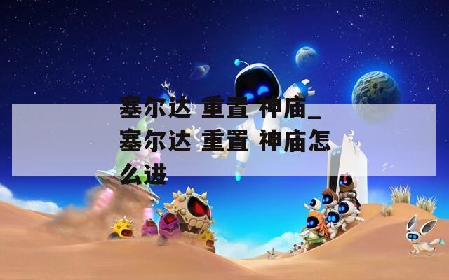 塞尔达 重置 神庙_塞尔达 重置 神庙怎么进