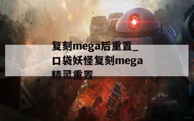 复刻mega后重置_口袋妖怪复刻mega精灵重置