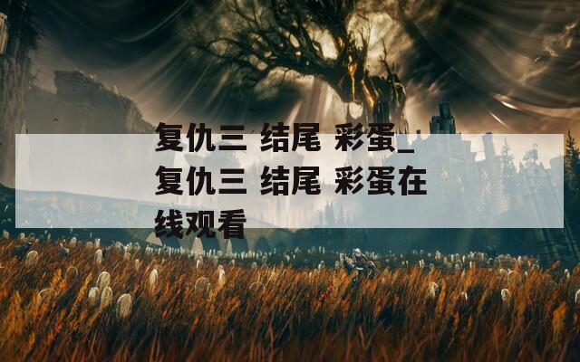 复仇三 结尾 彩蛋_复仇三 结尾 彩蛋在线观看
