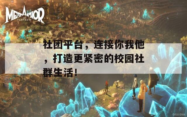 社团平台，连接你我他，打造更紧密的校园社群生活！