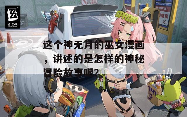 这个神无月的巫女漫画，讲述的是怎样的神秘冒险故事呢？