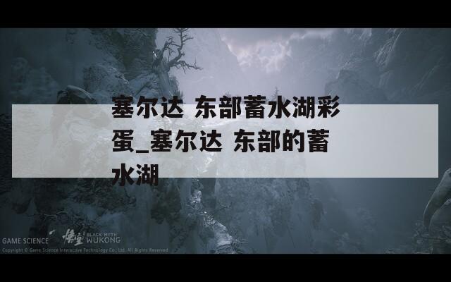 塞尔达 东部蓄水湖彩蛋_塞尔达 东部的蓄水湖