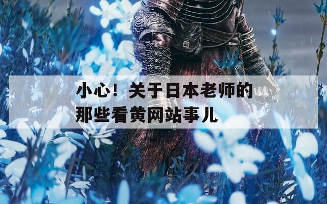 小心！关于日本老师的那些看黄网站事儿