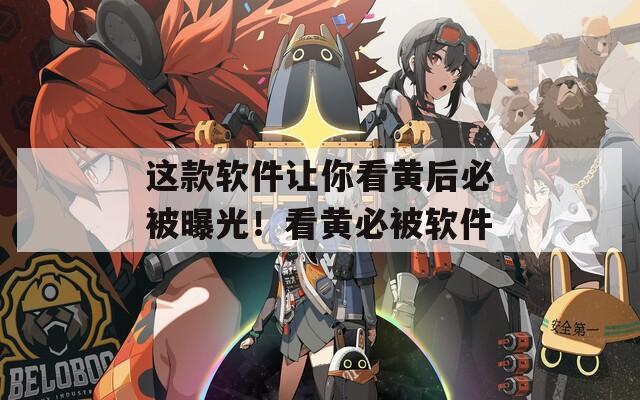 这款软件让你看黄后必被曝光！看黄必被软件