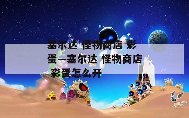 塞尔达 怪物商店 彩蛋—塞尔达 彩蛋怎么开  第1张