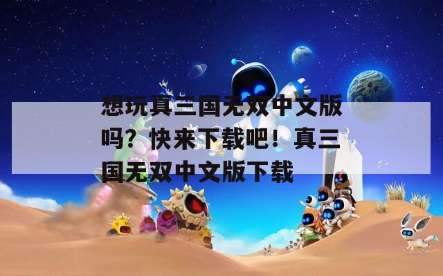 想玩真三国无双中文版吗？快来下载吧！真三国无双中文版下载  第1张