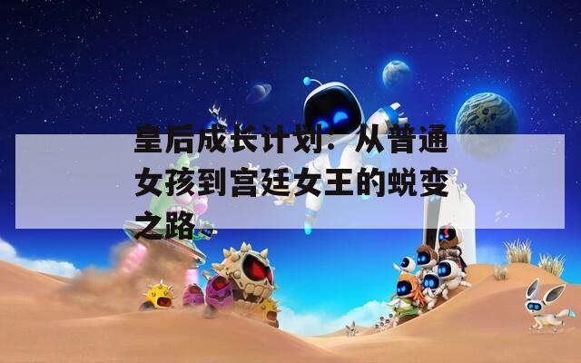 皇后成长计划：从普通女孩到宫廷女王的蜕变之路